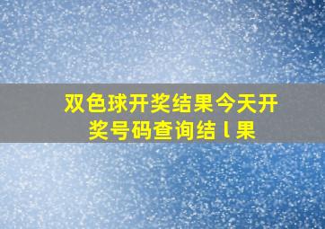 双色球开奖结果今天开奖号码查询结 l 果